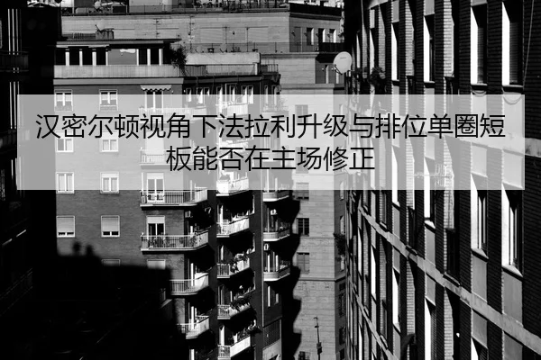 汉密尔顿视角下法拉利升级与排位单圈短板能否在主场修正 | nine game